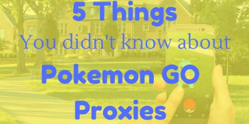5 Things You Don’t Know About Pokemon GO Proxies