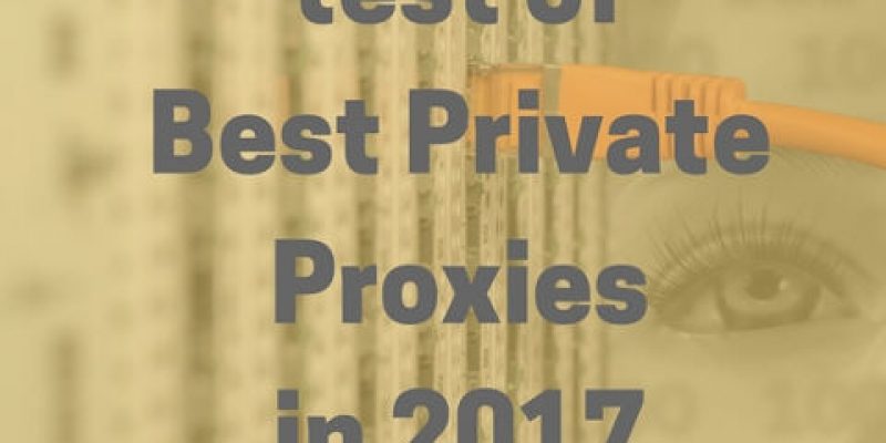 We Are Testing The Best Private Proxies In 2017