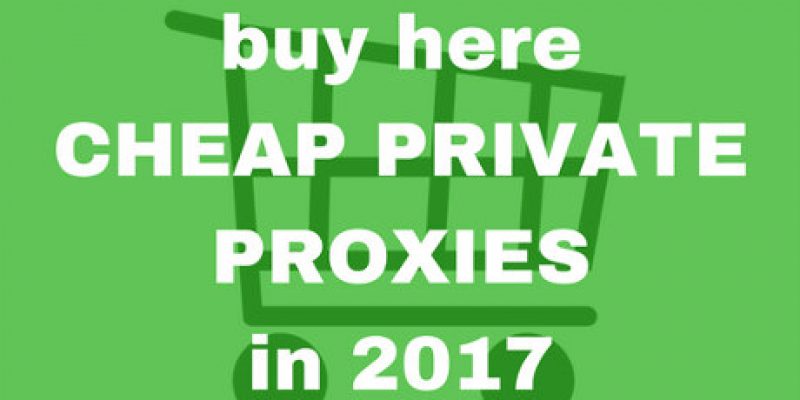 Buy Here Cheap Private Proxies In 2017
